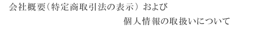 会社概要（特定商取引法の表示）および個人情報の取扱いについて