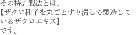 その特許製法とは、【ザクロ種子を丸ごとすり潰しで製造しているザクロエキス】です。